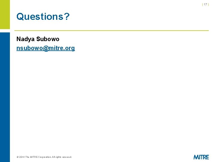 | 17 | Questions? Nadya Subowo nsubowo@mitre. org © 2014 The MITRE Corporation. All | 17 | Questions? Nadya Subowo nsubowo@mitre. org © 2014 The MITRE Corporation. All