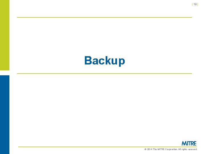 | 19 | Backup © 2014 The MITRE Corporation. All rights reserved. | 19 | Backup © 2014 The MITRE Corporation. All rights reserved.