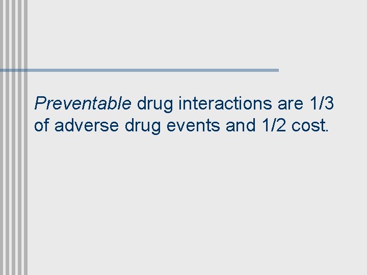 Preventable drug interactions are 1/3 of adverse drug events and 1/2 cost. 