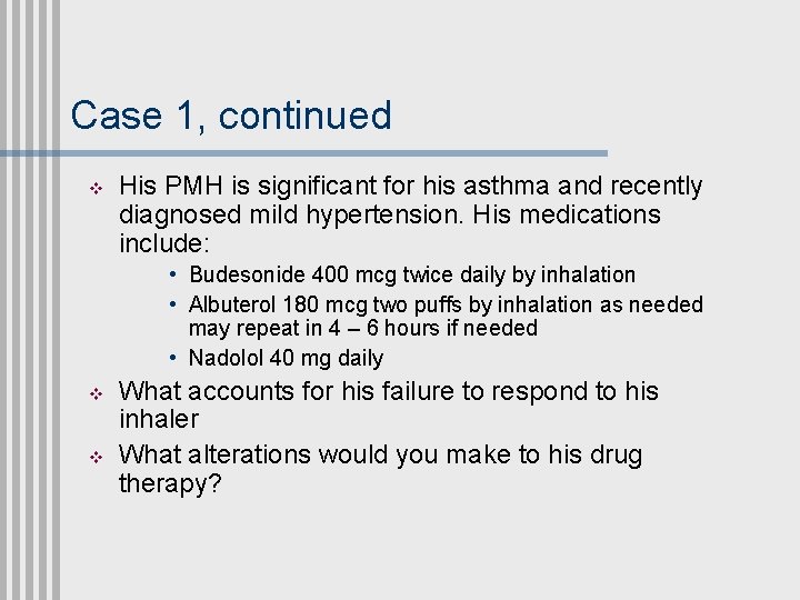 Case 1, continued v His PMH is significant for his asthma and recently diagnosed