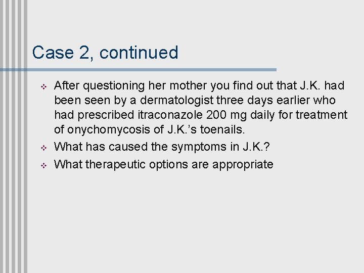 Case 2, continued v v v After questioning her mother you find out that