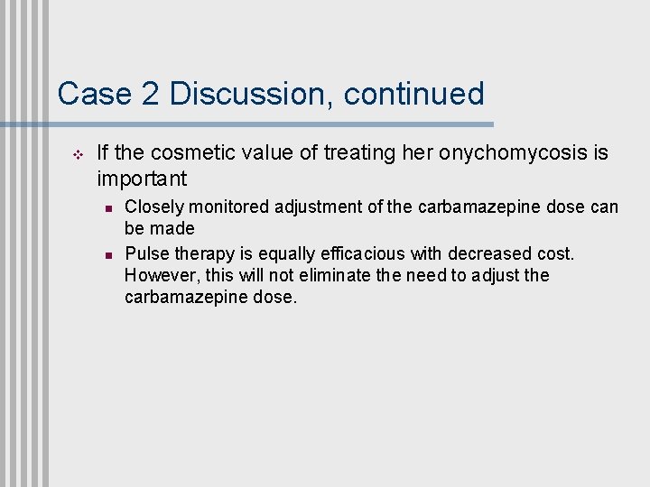 Case 2 Discussion, continued v If the cosmetic value of treating her onychomycosis is