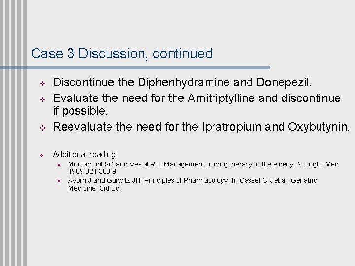 Case 3 Discussion, continued v Discontinue the Diphenhydramine and Donepezil. Evaluate the need for