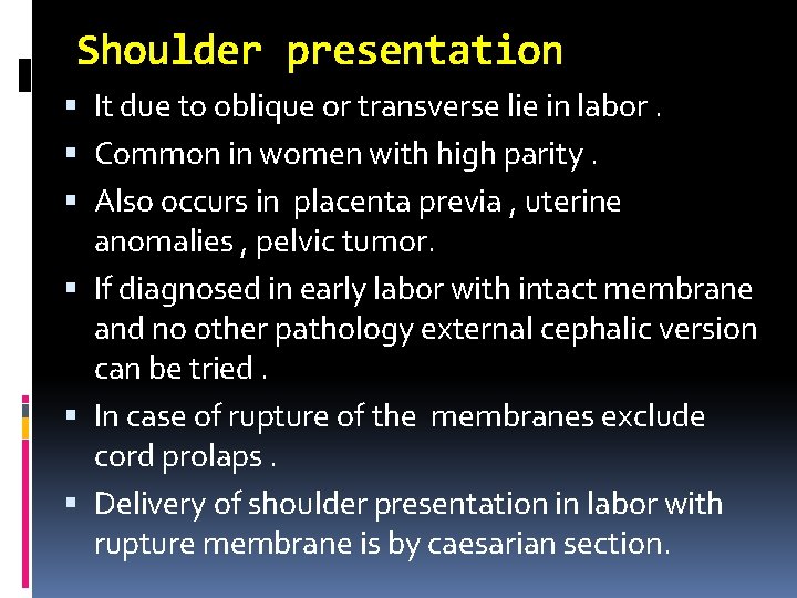 Shoulder presentation It due to oblique or transverse lie in labor. Common in women