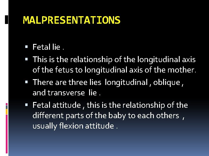 MALPRESENTATIONS Fetal lie. This is the relationship of the longitudinal axis of the fetus