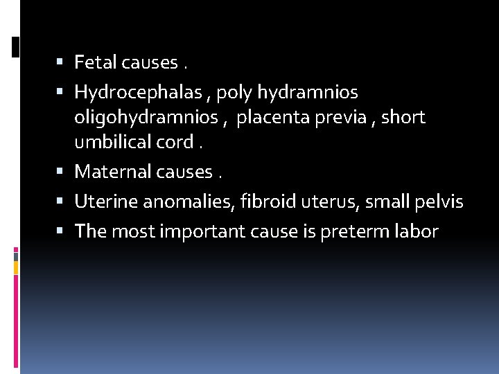  Fetal causes. Hydrocephalas , poly hydramnios oligohydramnios , placenta previa , short umbilical
