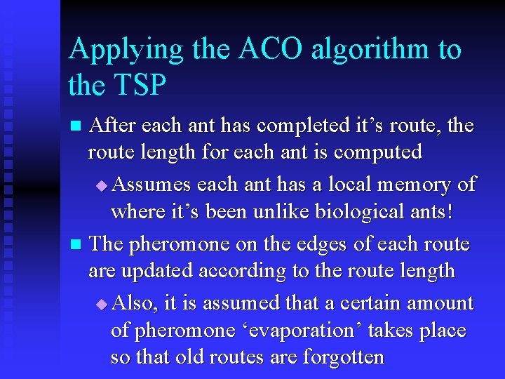 Applying the ACO algorithm to the TSP After each ant has completed it’s route,