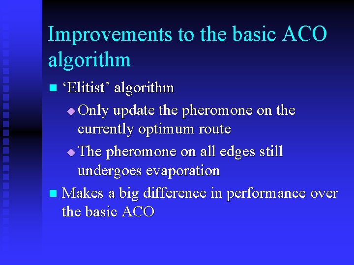 Improvements to the basic ACO algorithm ‘Elitist’ algorithm u Only update the pheromone on