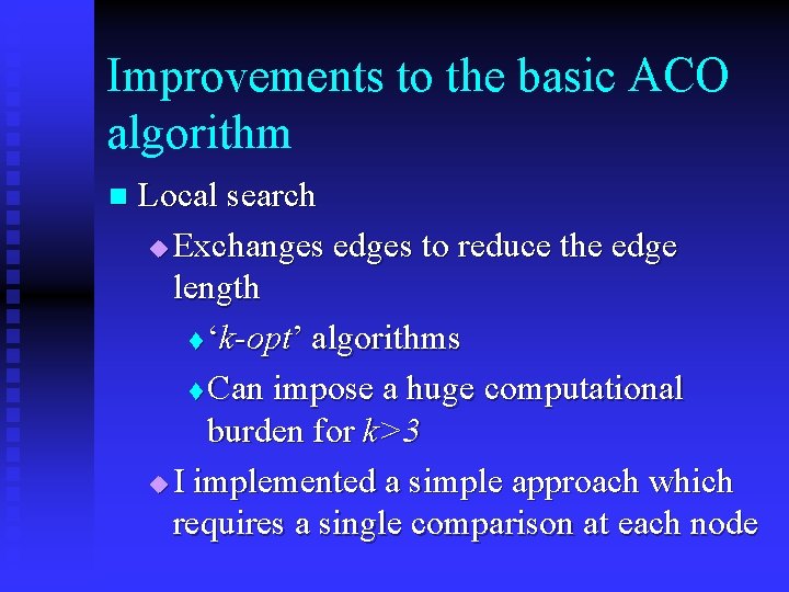 Improvements to the basic ACO algorithm n Local search u Exchanges edges to reduce