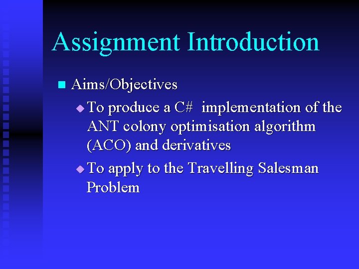 Assignment Introduction n Aims/Objectives u To produce a C# implementation of the ANT colony