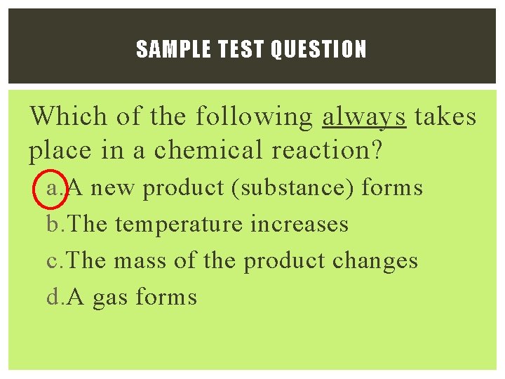 SAMPLE TEST QUESTION Which of the following always takes place in a chemical reaction? SAMPLE TEST QUESTION Which of the following always takes place in a chemical reaction?