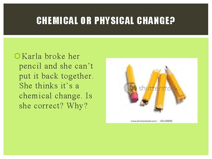 CHEMICAL OR PHYSICAL CHANGE? Karla broke her pencil and she can’t put it back CHEMICAL OR PHYSICAL CHANGE? Karla broke her pencil and she can’t put it back