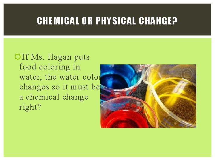CHEMICAL OR PHYSICAL CHANGE? If Ms. Hagan puts food coloring in water, the water CHEMICAL OR PHYSICAL CHANGE? If Ms. Hagan puts food coloring in water, the water