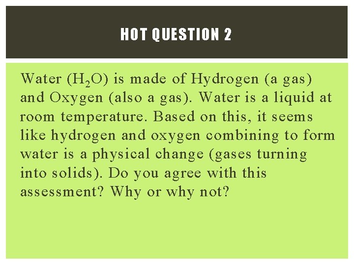 HOT QUESTION 2 Water (H 2 O) is made of Hydrogen (a gas) and