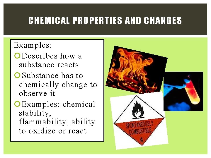 CHEMICAL PROPERTIES AND CHANGES Examples: Describes how a substance reacts Substance has to chemically