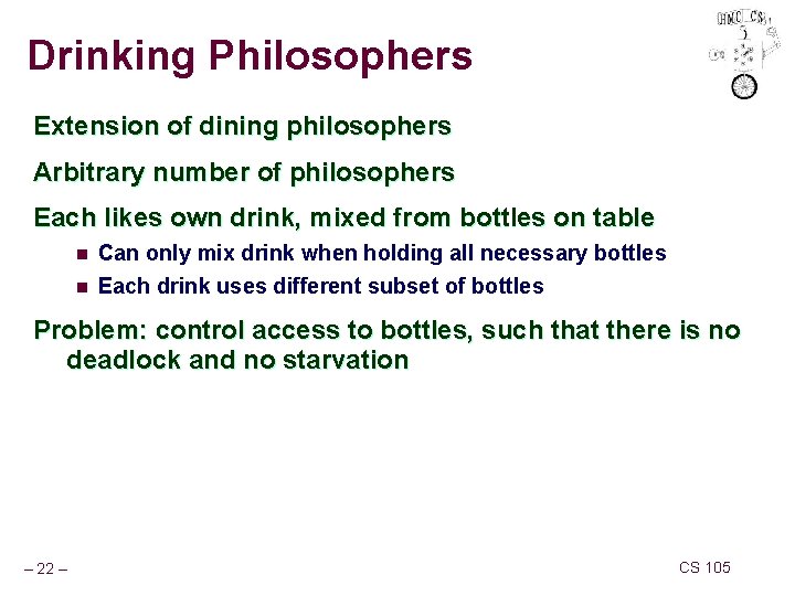 Drinking Philosophers Extension of dining philosophers Arbitrary number of philosophers Each likes own drink,