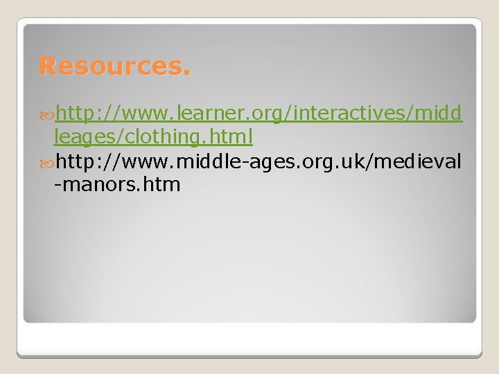 Resources. http: //www. learner. org/interactives/midd leages/clothing. html http: //www. middle-ages. org. uk/medieval -manors. htm