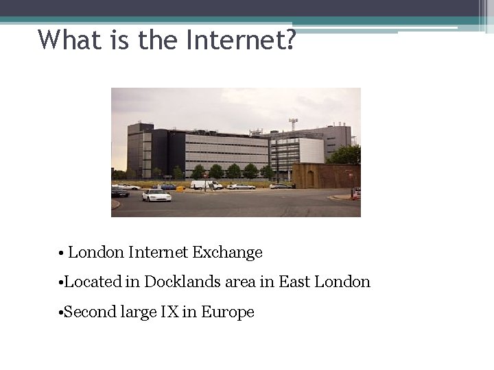 What is the Internet? • London Internet Exchange • Located in Docklands area in