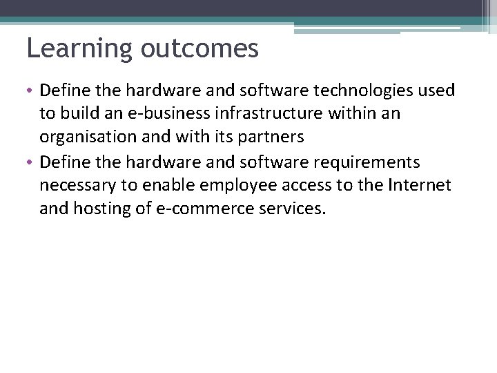 Learning outcomes • Define the hardware and software technologies used to build an e-business