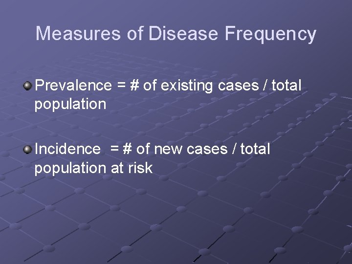 Measures of Disease Frequency Prevalence = # of existing cases / total population Incidence