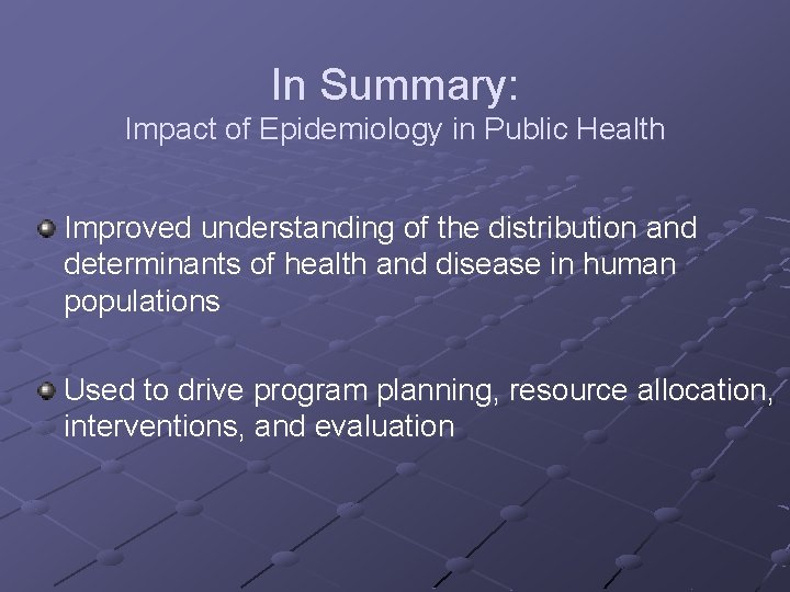 In Summary: Impact of Epidemiology in Public Health Improved understanding of the distribution and