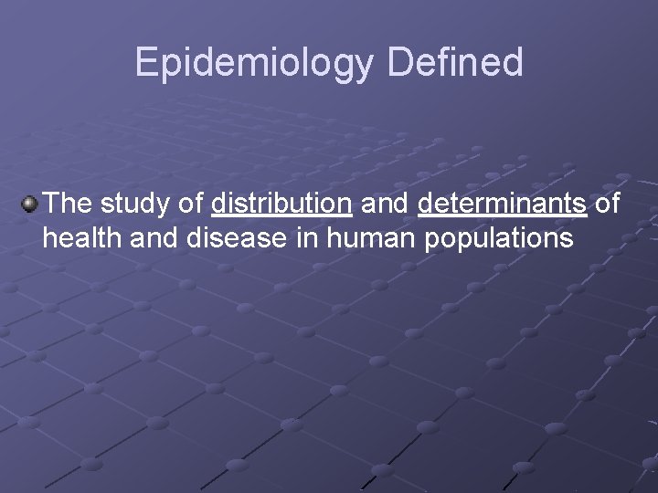 Epidemiology Defined The study of distribution and determinants of health and disease in human