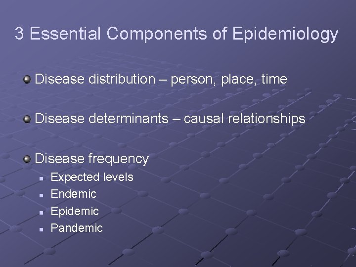3 Essential Components of Epidemiology Disease distribution – person, place, time Disease determinants –