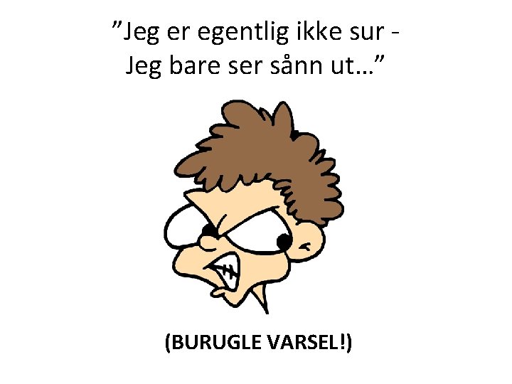 ”Jeg er egentlig ikke sur Jeg bare ser sånn ut…” (BURUGLE VARSEL!) 