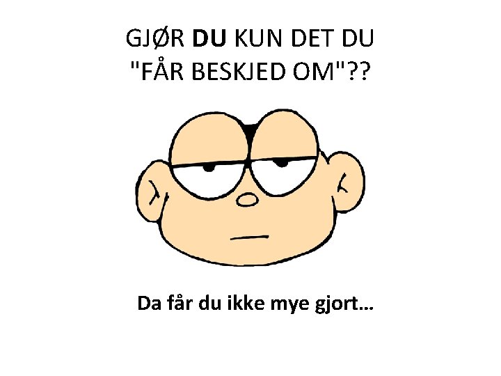 GJØR DU KUN DET DU "FÅR BESKJED OM"? ? Da får du ikke mye