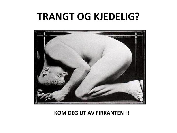 TRANGT OG KJEDELIG? KOM DEG UT AV FIRKANTEN!!! 