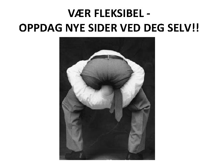 VÆR FLEKSIBEL OPPDAG NYE SIDER VED DEG SELV!! 