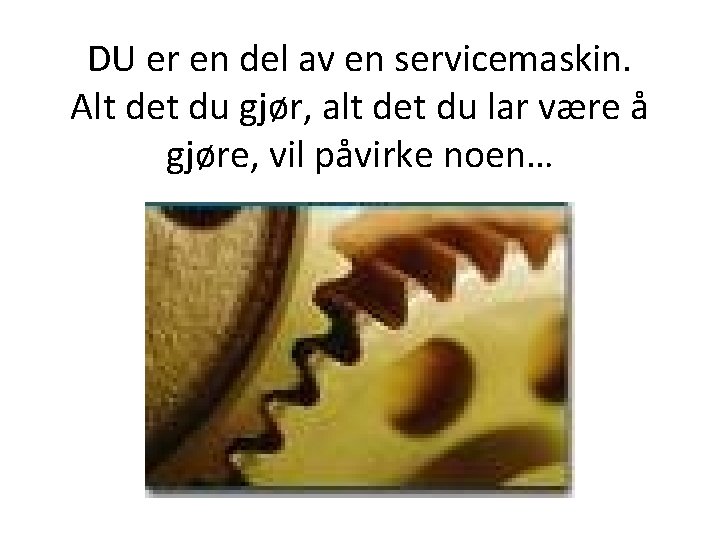 DU er en del av en servicemaskin. Alt det du gjør, alt det du