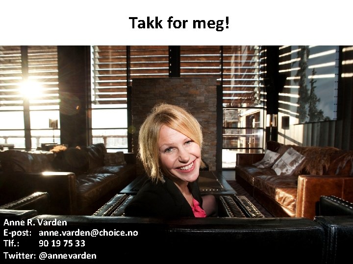 Takk for meg! Anne R. Varden E-post: anne. varden@choice. no Tlf. : 90 19