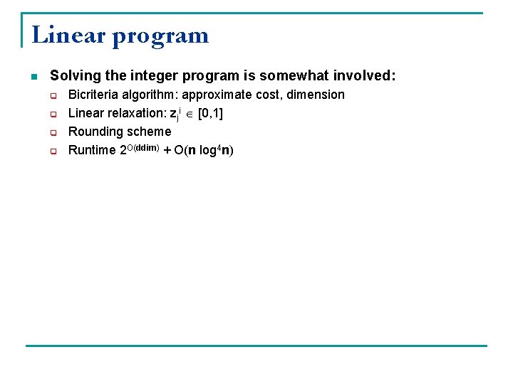 Linear program n Solving the integer program is somewhat involved: q q Bicriteria algorithm: