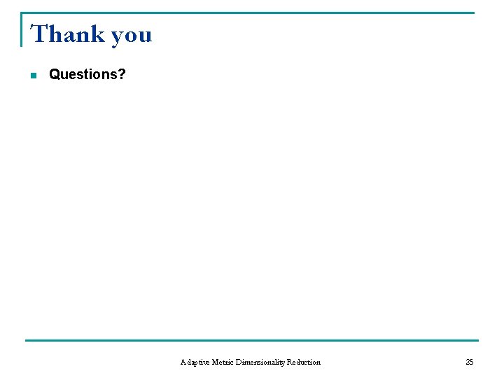 Thank you n Questions? Adaptive Metric Dimensionality Reduction 25 