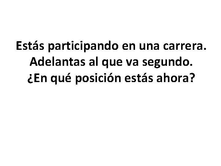 Estás participando en una carrera. Adelantas al que va segundo. ¿En qué posición estás