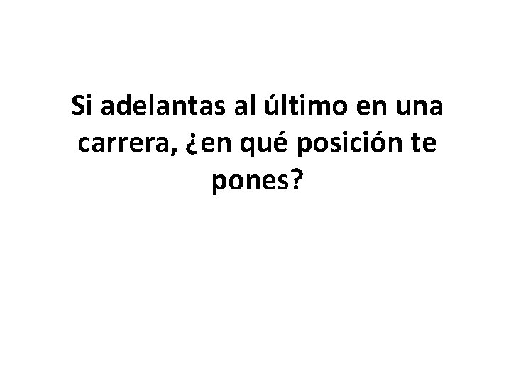 Si adelantas al último en una carrera, ¿en qué posición te pones? 