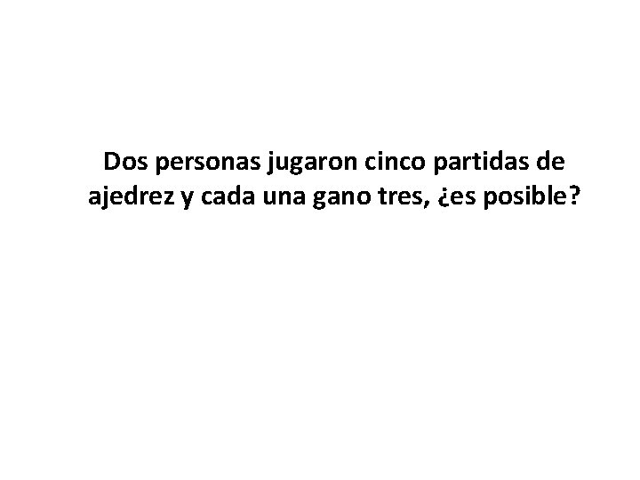 Dos personas jugaron cinco partidas de ajedrez y cada una gano tres, ¿es posible?