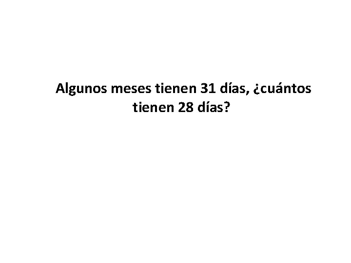 Algunos meses tienen 31 días, ¿cuántos tienen 28 días? 