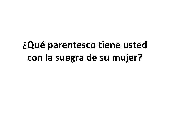 ¿Qué parentesco tiene usted con la suegra de su mujer? 