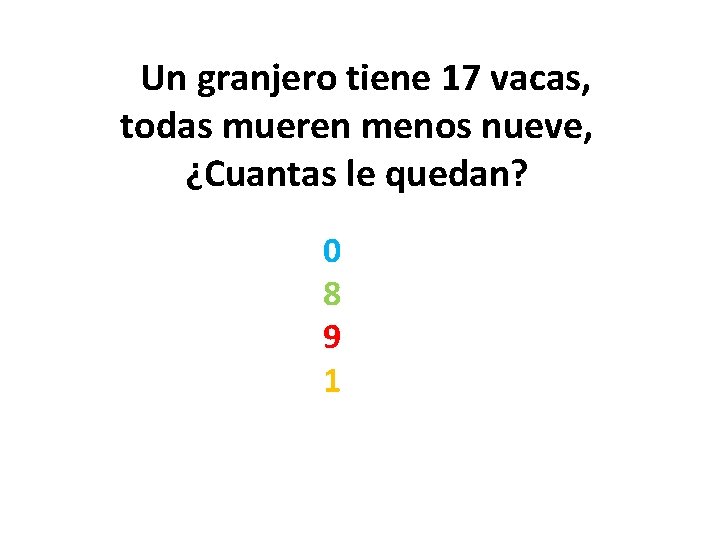  Un granjero tiene 17 vacas, todas mueren menos nueve, ¿Cuantas le quedan? 0