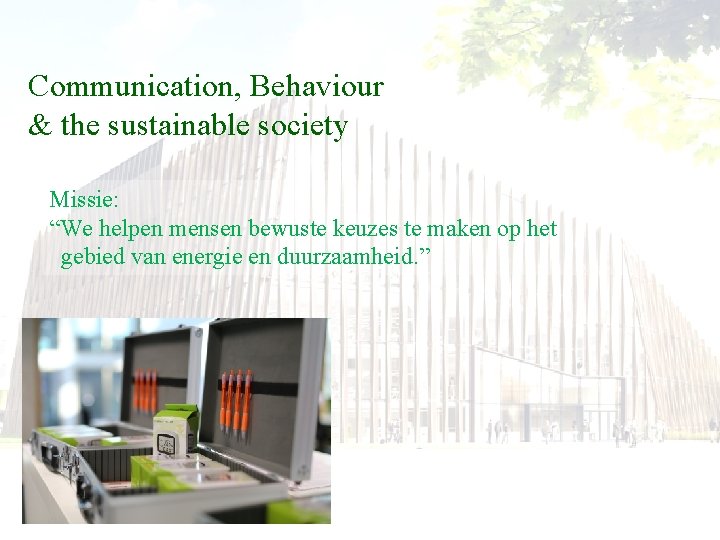 Communication, Behaviour & the sustainable society Missie: “We helpen mensen bewuste keuzes te maken