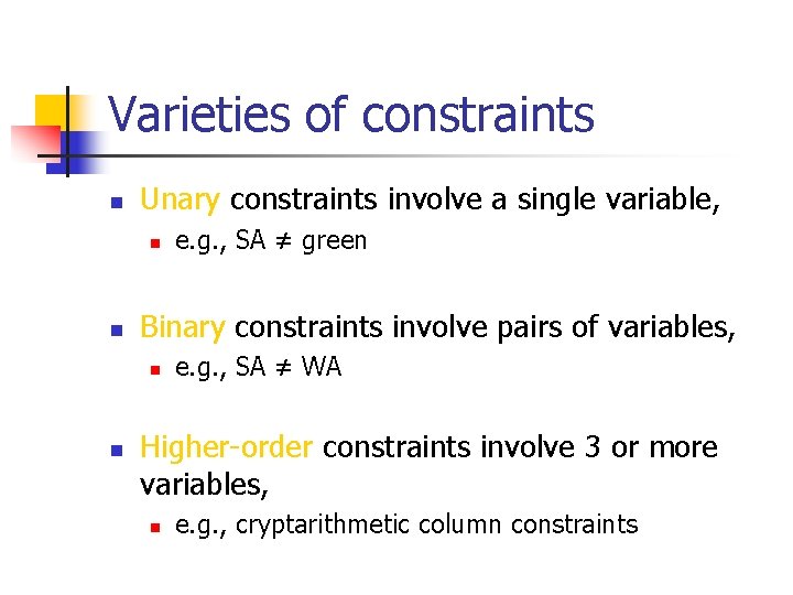 Varieties of constraints n Unary constraints involve a single variable, n n Binary constraints