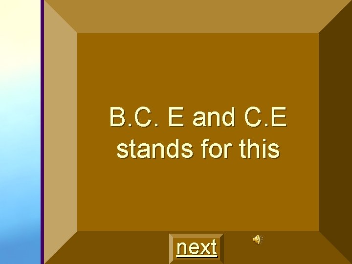 B. C. E and C. E stands for this next 