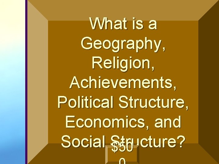 What is a Geography, Religion, Achievements, Political Structure, Economics, and Social Structure? $50 