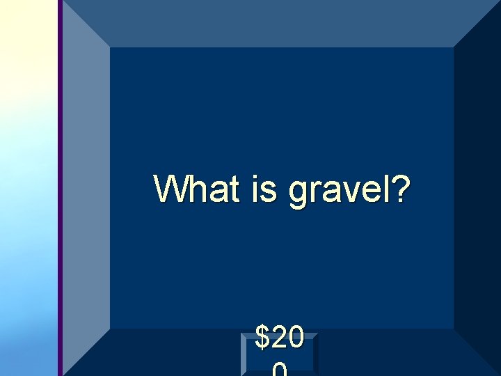 What is gravel? $20 