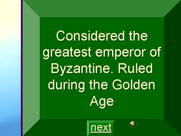 Considered the greatest emperor of Byzantine. Ruled during the Golden Age next 