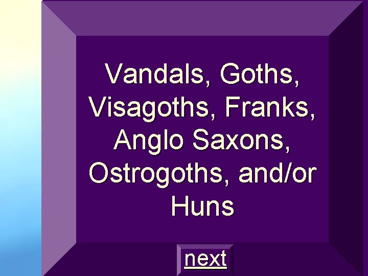 Vandals, Goths, Visagoths, Franks, Anglo Saxons, Ostrogoths, and/or Huns next 