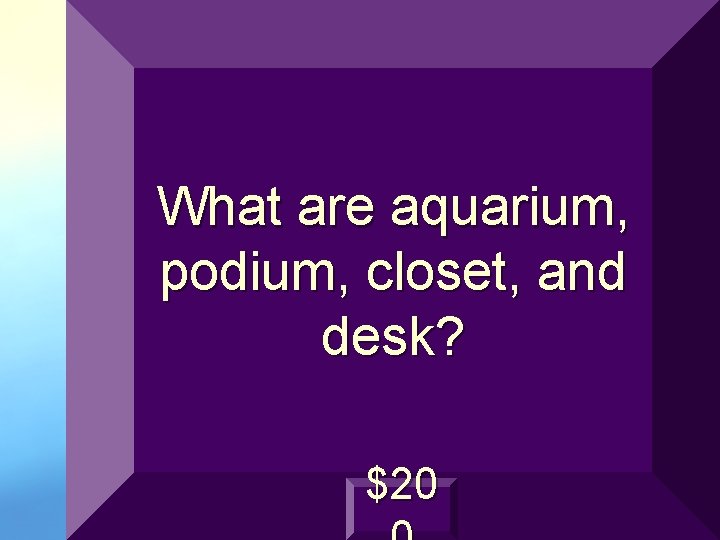 What are aquarium, podium, closet, and desk? $20 
