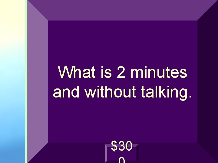 What is 2 minutes and without talking. $30 